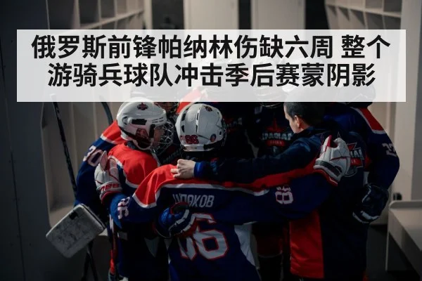 俄罗斯前锋帕纳林伤缺六周 整个游骑兵球队冲击季后赛蒙阴影