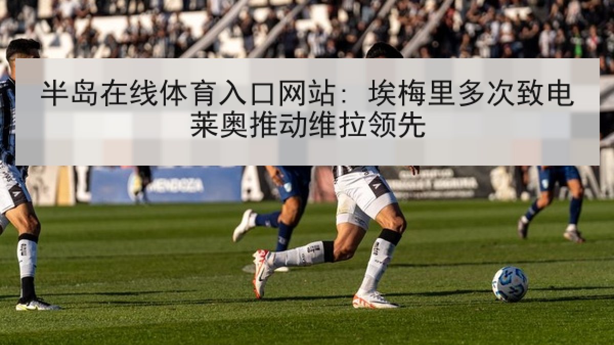 半岛在线体育入口网站: 埃梅里多次致电莱奥推动维拉领先