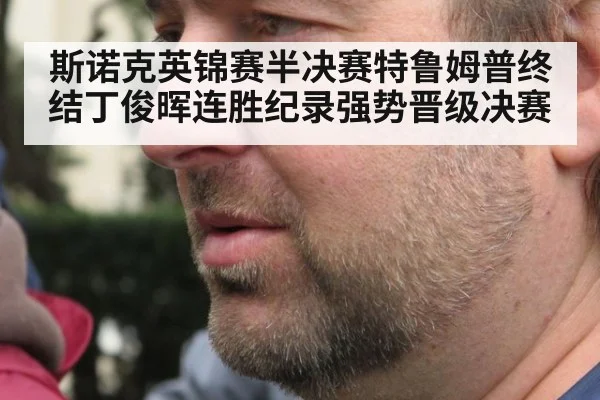 斯诺克英锦赛半决赛特鲁姆普终结丁俊晖连胜纪录强势晋级决赛