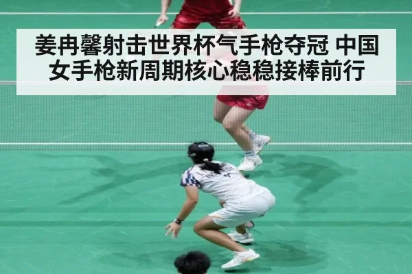 姜冉馨射击世界杯气手枪夺冠 中国女手枪新周期核心稳稳接棒前行