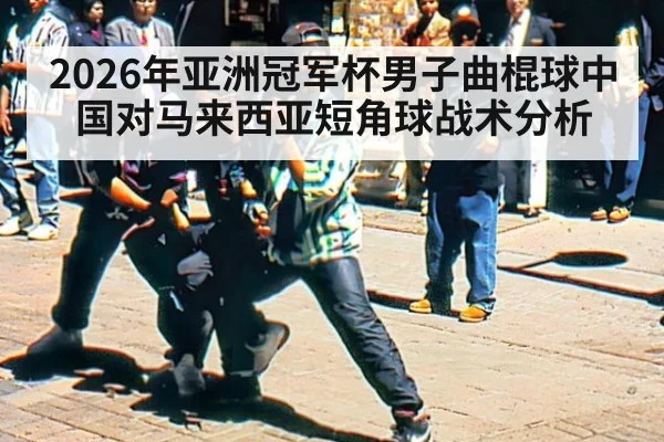2026年亚洲冠军杯男子曲棍球中国对马来西亚短角球战术分析